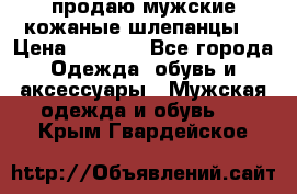 продаю мужские кожаные шлепанцы. › Цена ­ 1 000 - Все города Одежда, обувь и аксессуары » Мужская одежда и обувь   . Крым,Гвардейское